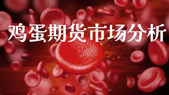 鸡蛋期货市场分析_https://wap.lcjysmgs.com_原油期货_第1张