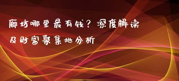 廊坊哪里最有钱？深度解读及财富聚集地分析_https://wap.lcjysmgs.com_元宇宙_第1张