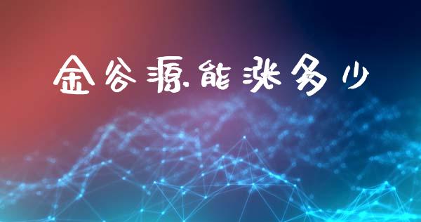 金谷源能涨多少_https://wap.lcjysmgs.com_元宇宙_第1张