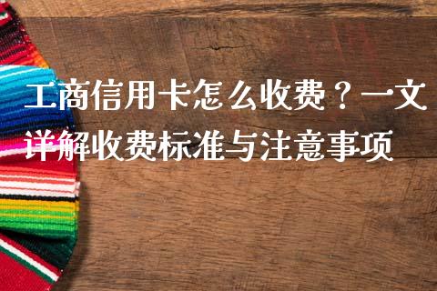 工商信用卡怎么收费？一文详解收费标准与注意事项_https://wap.lcjysmgs.com_原油期货_第1张