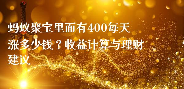 蚂蚁聚宝里面有400每天涨多少钱？收益计算与理财建议_https://wap.lcjysmgs.com_债券基金_第1张