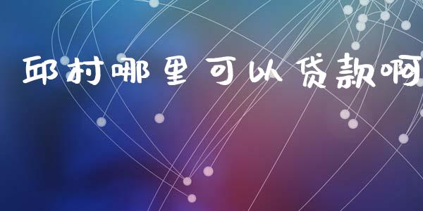 邱村哪里可以贷款啊_https://wap.lcjysmgs.com_金融交易_第1张