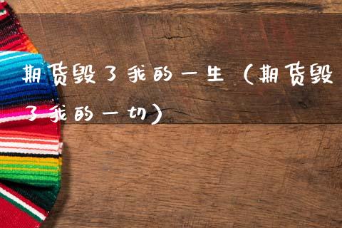 期货毁了我的一生（期货毁了我的一切）_https://wap.lcjysmgs.com_元宇宙_第1张