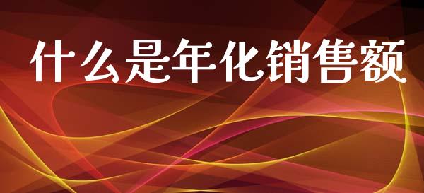 什么是年化销售额_https://wap.lcjysmgs.com_金融交易_第1张
