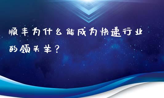 顺丰为什么能成为快递行业的领头羊？_https://wap.lcjysmgs.com_债券基金_第1张