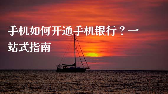 手机如何开通手机银行？一站式指南_https://wap.lcjysmgs.com_元宇宙_第1张