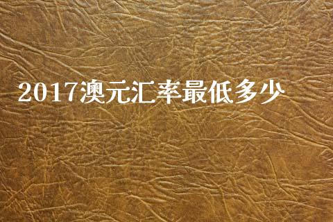 2017澳元汇率最低多少_https://wap.lcjysmgs.com_元宇宙_第1张