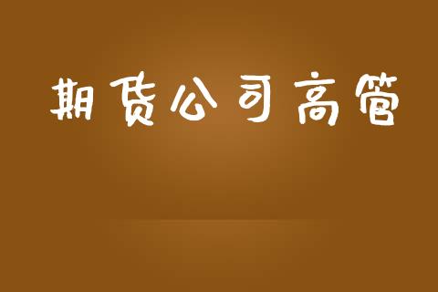 期货公司高管_https://wap.lcjysmgs.com_金融交易_第1张