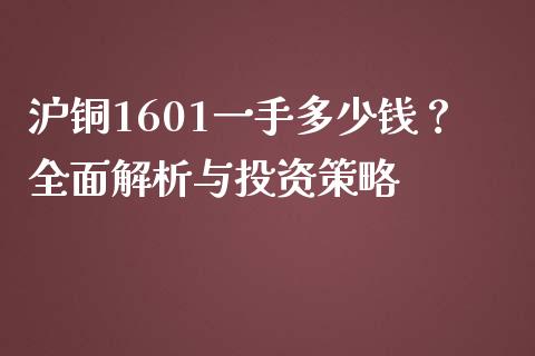 沪铜1601一手多少钱？全面解析与投资策略_https://wap.lcjysmgs.com_原油期货_第1张