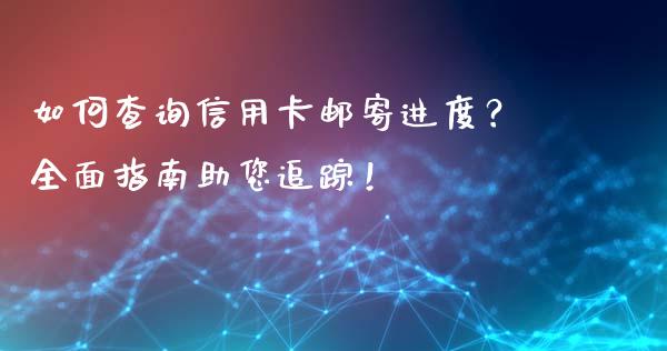 如何查询信用卡邮寄进度？全面指南助您追踪！_https://wap.lcjysmgs.com_债券基金_第1张