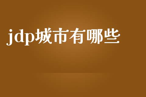 jdp城市有哪些_https://wap.lcjysmgs.com_原油期货_第1张