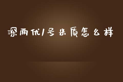 深两优1号米质怎么样_https://wap.lcjysmgs.com_原油期货_第1张