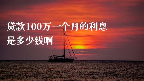 贷款100万一个月的利息是多少钱啊_https://wap.lcjysmgs.com_原油期货_第1张