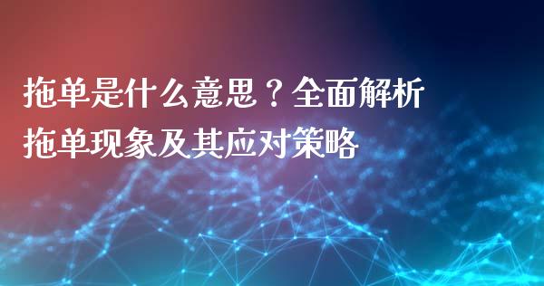 拖单是什么意思?全面解析拖单现象及其应对策略_原油期货_第1张_金融交易_元宇宙_原油期货_债券基金 拖单是什么意思?全面解析拖单现象及其应对策略_https://wap.lcjysmgs.com_原油期货_第1张