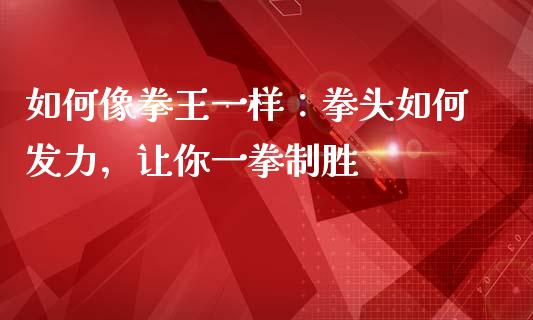如何像拳王一样：拳头如何发力，让你一拳制胜_https://wap.lcjysmgs.com_元宇宙_第1张