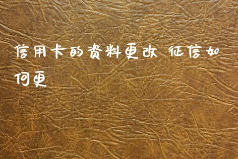 信用卡的资料更改 征信如何更_https://wap.lcjysmgs.com_原油期货_第1张