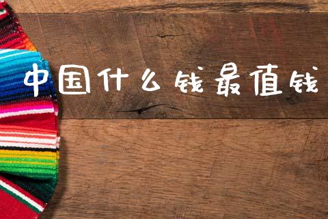 中国什么钱最值钱_https://wap.lcjysmgs.com_债券基金_第1张