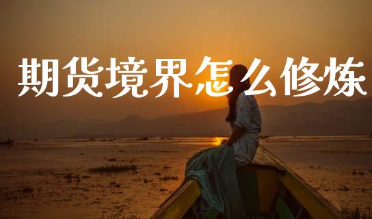 期货境界怎么修炼_https://wap.lcjysmgs.com_金融交易_第1张