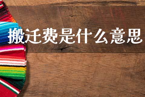 搬迁费是什么意思_https://wap.lcjysmgs.com_金融交易_第1张