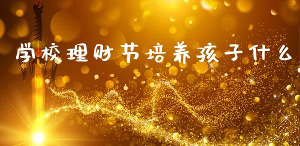 学校理财节培养孩子什么_https://wap.lcjysmgs.com_金融交易_第1张