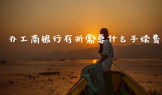办工商银行存折需要什么手续费_https://wap.lcjysmgs.com_金融交易_第1张