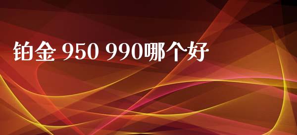 铂金 950 990哪个好_https://wap.lcjysmgs.com_元宇宙_第1张