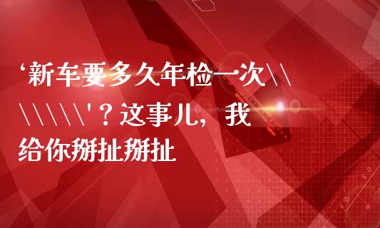‘新车要多久年检一次\\\