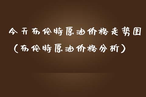 今天布伦特原油价格走势图(布伦特原油价格分析)_债券基金_第1张_金融交易_元宇宙_原油期货_债券基金 今天布伦特原油价格走势图(布伦特原油价格分析)_https://wap.lcjysmgs.com_债券基金_第1张