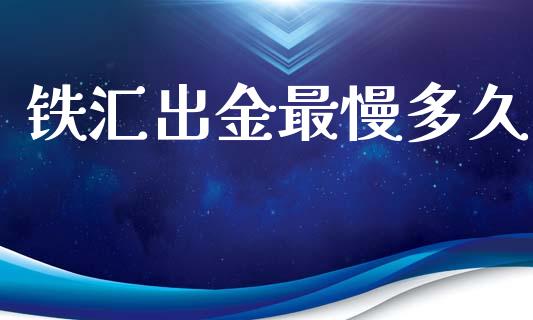 铁汇出金最慢多久_https://wap.lcjysmgs.com_元宇宙_第1张