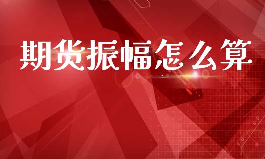 期货振幅怎么算_元宇宙_第1张_金融交易_元宇宙_原油期货_债券基金 期货振幅怎么算_https://wap.lcjysmgs.com_元宇宙_第1张