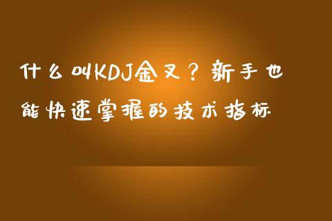 什么叫KDJ金叉?新手也能快速掌握的技术指标_原油期货_第1张_金融交易_元宇宙_原油期货_债券基金 什么叫KDJ金叉?新手也能快速掌握的技术指标_https://wap.lcjysmgs.com_原油期货_第1张