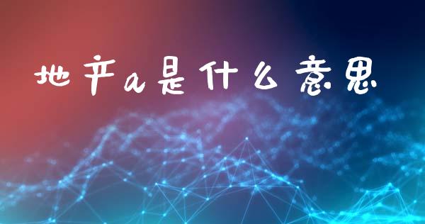 地产a是什么意思_https://wap.lcjysmgs.com_元宇宙_第1张