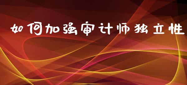 如何加强审计师独立性_https://wap.lcjysmgs.com_金融交易_第1张