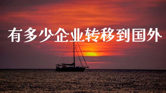 有多少企业转移到国外_https://wap.lcjysmgs.com_元宇宙_第1张