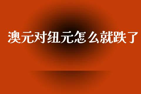 澳元对纽元怎么就跌了_https://wap.lcjysmgs.com_元宇宙_第1张