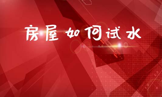 房屋如何试水_https://wap.lcjysmgs.com_金融交易_第1张