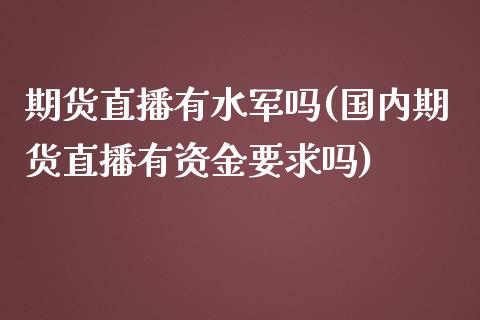 期货直播有水军吗(国内期货直播有资金要求吗)_https://wap.lcjysmgs.com_元宇宙_第1张
