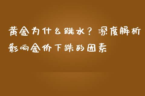 黄金为什么跳水？深度解析影响金价下跌的因素_https://wap.lcjysmgs.com_原油期货_第1张