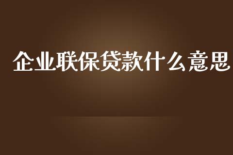 企业联保贷款什么意思_https://wap.lcjysmgs.com_原油期货_第1张