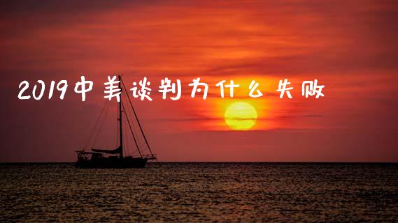 2019中美谈判为什么失败_https://wap.lcjysmgs.com_原油期货_第1张