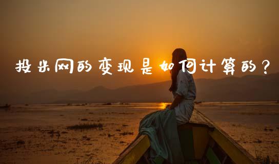 投米网的变现是如何计算的？_https://wap.lcjysmgs.com_金融交易_第1张