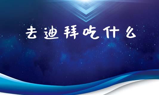 去迪拜吃什么_https://wap.lcjysmgs.com_债券基金_第1张