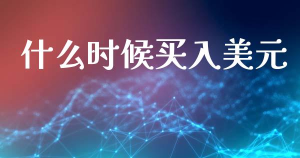 什么时候买入美元_https://wap.lcjysmgs.com_金融交易_第1张