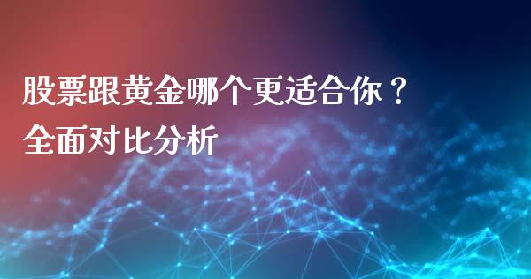 股票跟黄金哪个更适合你？全面对比分析_https://wap.lcjysmgs.com_元宇宙_第1张