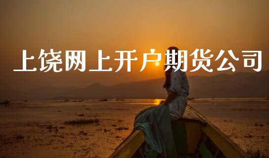 上饶网上开户期货公司_https://wap.lcjysmgs.com_元宇宙_第1张