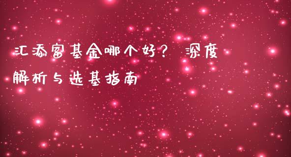 汇添富基金哪个好？ 深度解析与选基指南_https://wap.lcjysmgs.com_金融交易_第1张