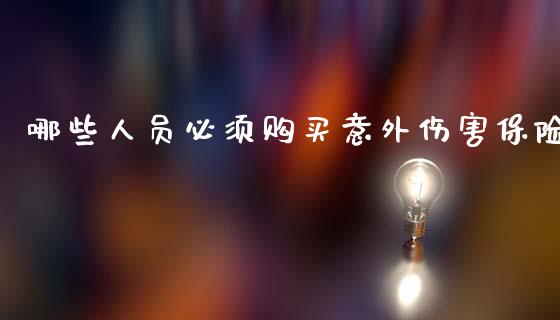 哪些人员必须购买意外伤害保险_https://wap.lcjysmgs.com_金融交易_第1张