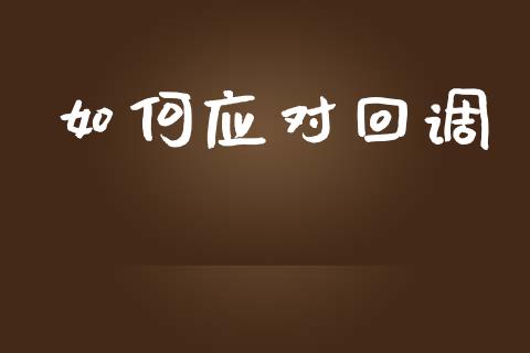如何应对回调_https://wap.lcjysmgs.com_金融交易_第1张