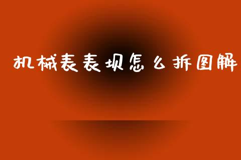 机械表表坝怎么拆图解_https://wap.lcjysmgs.com_金融交易_第1张