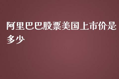 阿里巴巴股票美国上市价是多少_https://wap.lcjysmgs.com_金融交易_第1张